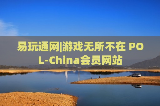 易玩通网|游戏无所不在 POL-China会员网站