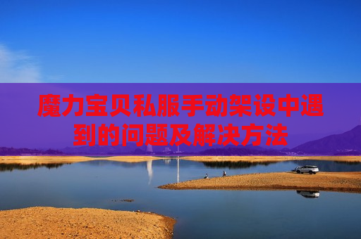 魔力宝贝私服手动架设中遇到的问题及解决方法